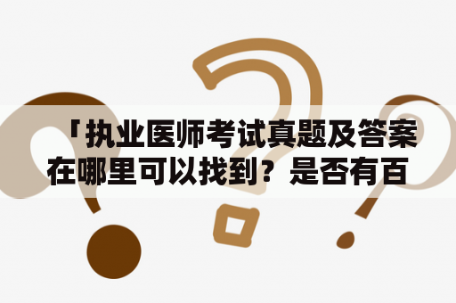 「执业医师考试真题及答案在哪里可以找到？是否有百度云资源？」——这是目前很多考生的疑问。执业医师考试是医生获得执业证书的必要考试，考试内容包括医学基础知识、临床实践、医学伦理等方面的内容，难度较大。在备考阶段，查阅历年真题及答案是很有必要的，下面就为大家介绍如何获取执业医师考试真题及答案，以及是否有百度云资源。