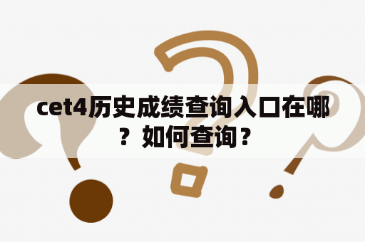 cet4历史成绩查询入口在哪？如何查询？