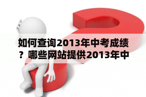 如何查询2013年中考成绩？哪些网站提供2013年中考成绩查询入口？