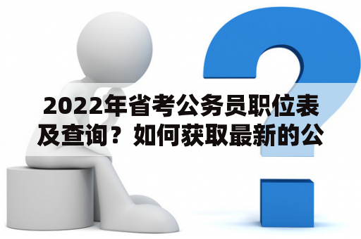 2022年省考公务员职位表及查询？如何获取最新的公务员职位表？
