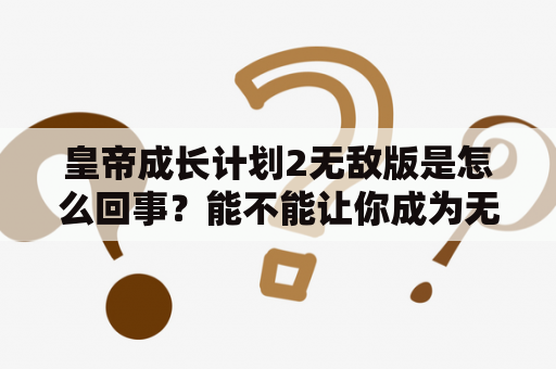 皇帝成长计划2无敌版是怎么回事？能不能让你成为无敌的皇帝呢？