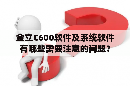 金立C600软件及系统软件有哪些需要注意的问题？