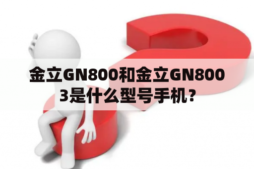 金立GN800和金立GN8003是什么型号手机？