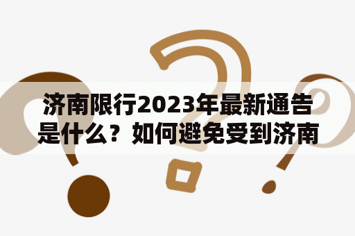 济南限行2023年最新通告是什么？如何避免受到济南限行的影响？