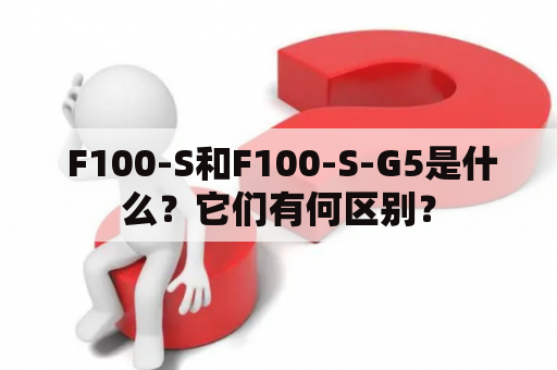  F100-S和F100-S-G5是什么？它们有何区别？