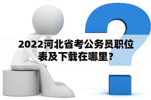 2022河北省考公务员职位表及下载在哪里？