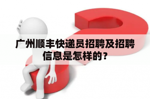 广州顺丰快递员招聘及招聘信息是怎样的？