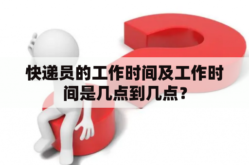 快递员的工作时间及工作时间是几点到几点？