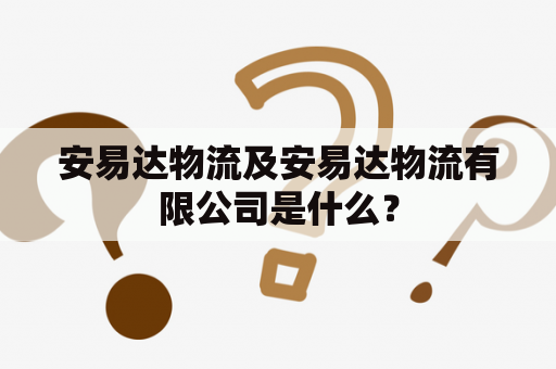 安易达物流及安易达物流有限公司是什么？