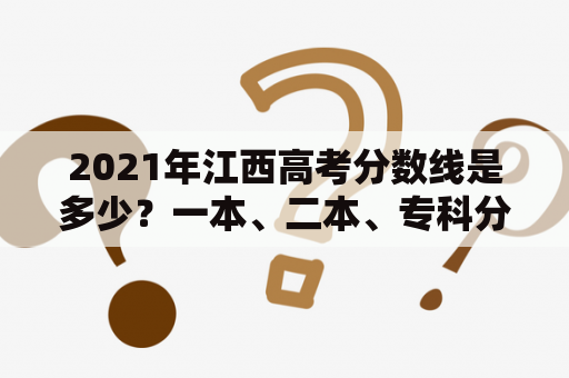 2021年江西高考分数线是多少？一本、二本、专科分数线是多少？