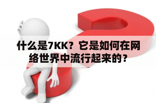 什么是7KK？它是如何在网络世界中流行起来的？