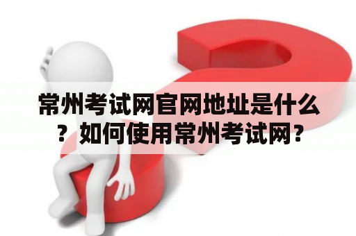 常州考试网官网地址是什么？如何使用常州考试网？