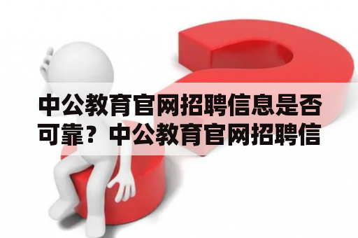 中公教育官网招聘信息是否可靠？中公教育官网招聘信息网值得信赖吗？