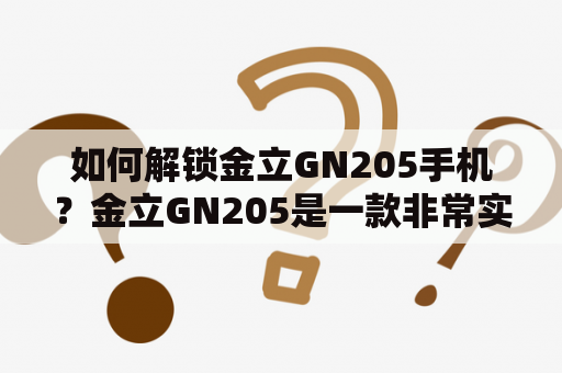 如何解锁金立GN205手机？金立GN205是一款非常实用的智能手机，但如果你忘记了密码或遇到其他问题，你可能需要解锁它。在本文中，我们将向你介绍如何解锁金立GN205手机。