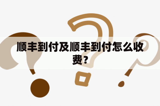 顺丰到付及顺丰到付怎么收费？