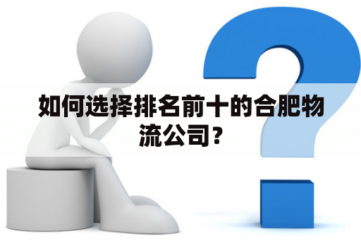 如何选择排名前十的合肥物流公司？