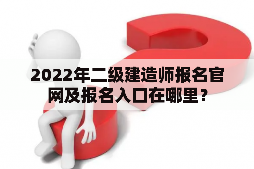 2022年二级建造师报名官网及报名入口在哪里？