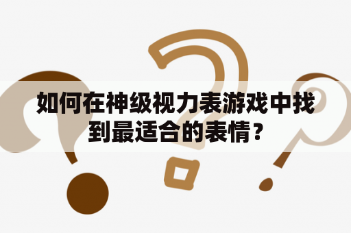 如何在神级视力表游戏中找到最适合的表情？