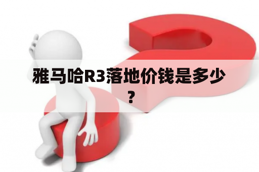 雅马哈R3落地价钱是多少？