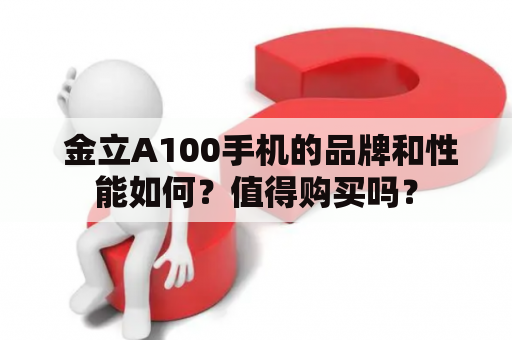  金立A100手机的品牌和性能如何？值得购买吗？