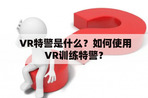  VR特警是什么？如何使用VR训练特警？