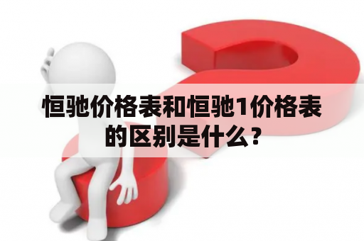 恒驰价格表和恒驰1价格表的区别是什么？