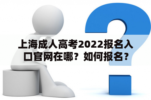 上海成人高考2022报名入口官网在哪？如何报名？