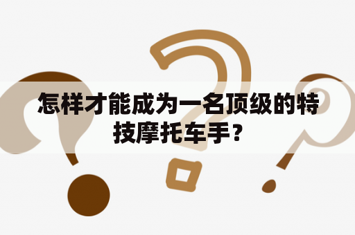 怎样才能成为一名顶级的特技摩托车手？