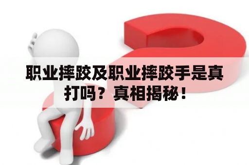 职业摔跤及职业摔跤手是真打吗？真相揭秘！