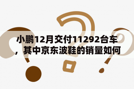 小鹏12月交付11292台车，其中京东波鞋的销量如何？