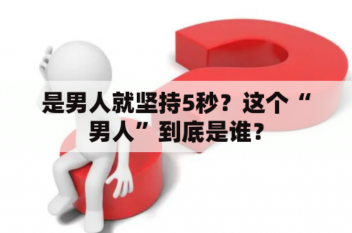 是男人就坚持5秒？这个“男人”到底是谁？