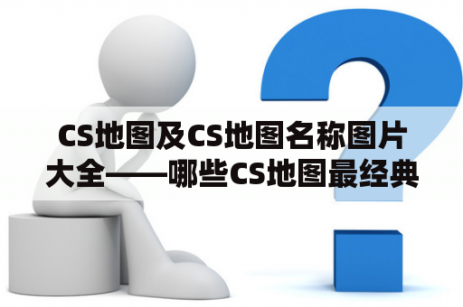 CS地图及CS地图名称图片大全——哪些CS地图最经典？