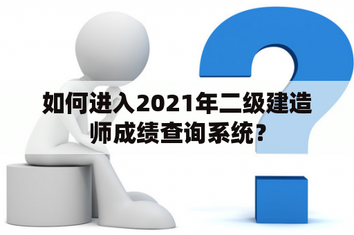 如何进入2021年二级建造师成绩查询系统？