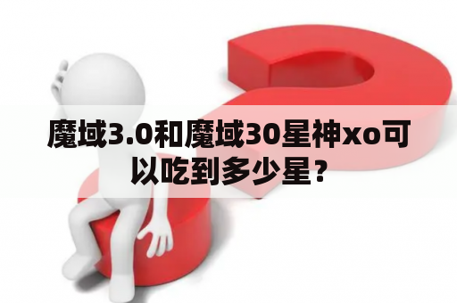 魔域3.0和魔域30星神xo可以吃到多少星？