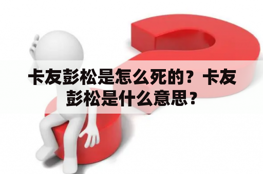 卡友彭松是怎么死的？卡友彭松是什么意思？