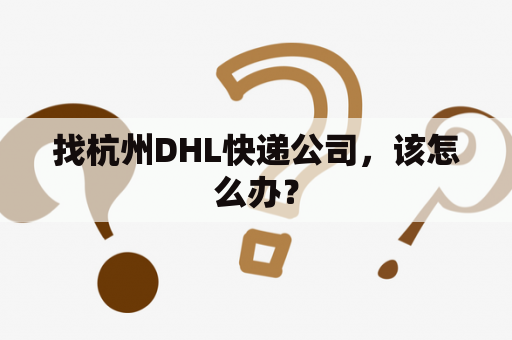 找杭州DHL快递公司，该怎么办？