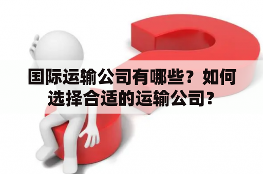 国际运输公司有哪些？如何选择合适的运输公司？