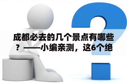 成都必去的几个景点有哪些？——小编亲测，这6个绝不容错过！