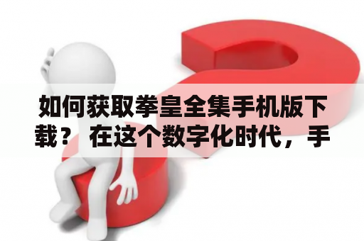 如何获取拳皇全集手机版下载？ 在这个数字化时代，手机游戏已经成为了人们日常娱乐生活的一部分。拳皇作为一款动作格斗游戏，在过去几十年中一直受到广大游戏玩家的喜爱，其经典的游戏画面和丰富的游戏内容吸引了大批玩家亲身体验，并且在近年来，随着拳皇全集手机版的面世，玩家们更加方便地享受到了这款游戏。