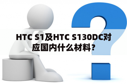 HTC S1及HTC S130DC对应国内什么材料？