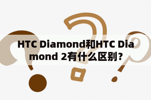 HTC Diamond和HTC Diamond 2有什么区别？