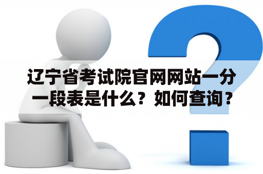 辽宁省考试院官网网站一分一段表是什么？如何查询？