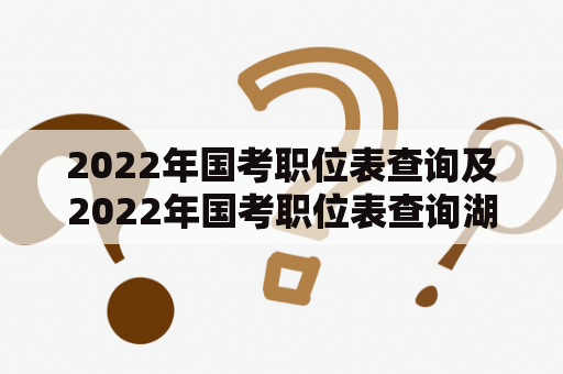 2022年国考职位表查询及2022年国考职位表查询湖北省