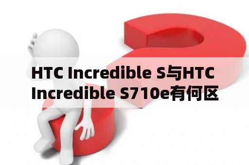 HTC Incredible S与HTC Incredible S710e有何区别？