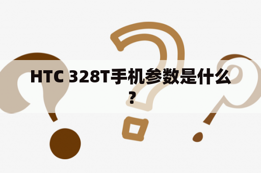 HTC 328T手机参数是什么？