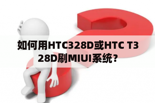 如何用HTC328D或HTC T328D刷MIUI系统？