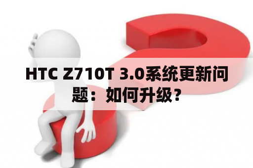 HTC Z710T 3.0系统更新问题：如何升级？