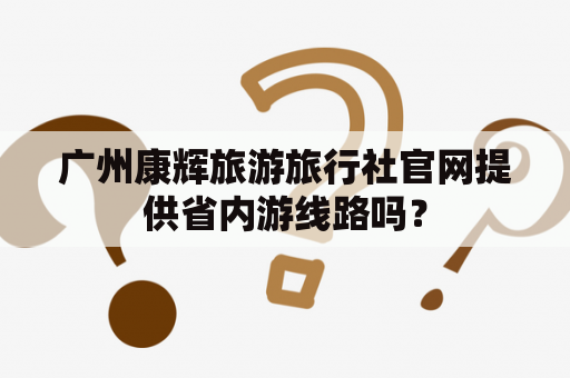 广州康辉旅游旅行社官网提供省内游线路吗？