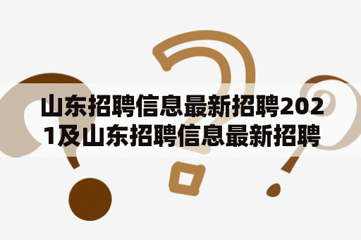 山东招聘信息最新招聘2021及山东招聘信息最新招聘2021模具设计，你该如何抢占就业先机？