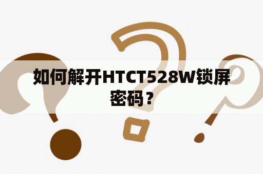 如何解开HTCT528W锁屏密码？